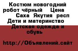 Костюм новогодний робот чёрный  › Цена ­ 1 600 - Саха (Якутия) респ. Дети и материнство » Детская одежда и обувь   